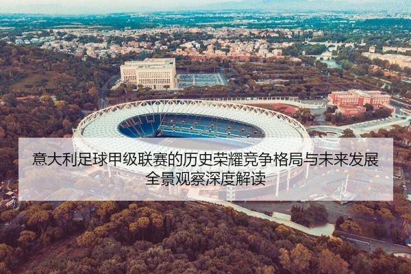 意大利足球甲级联赛的历史荣耀竞争格局与未来发展全景观察深度解读