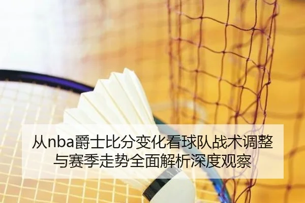 cong-jue-shi-bi-fen-bian-hua-kan-qiu-dui-zhan-shu-tiao-zheng-yu-sai-ji-zou-shi-quan-mian-jie-xi-shen-du-guan-cha-2-603.jpg