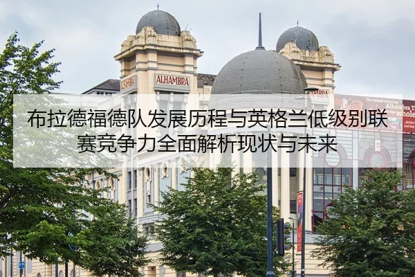 布拉德福德队发展历程与英格兰低级别联赛竞争力全面解析现状与未来