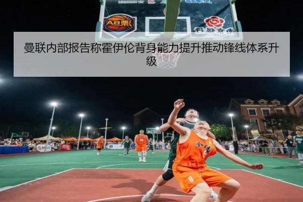 曼联内部报告称霍伊伦背身能力提升推动锋线体系升级