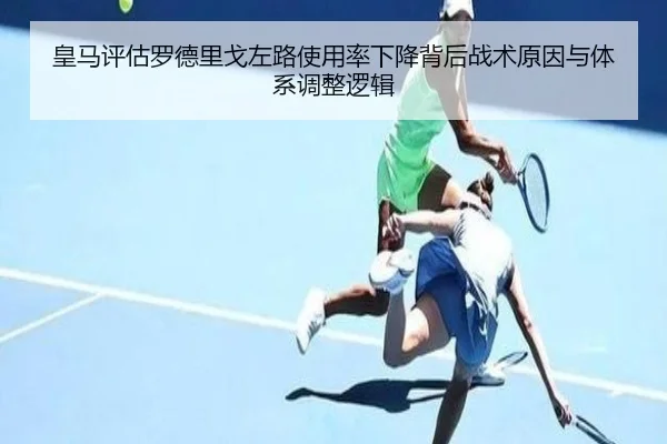 皇马评估罗德里戈左路使用率下降背后战术原因与体系调整逻辑