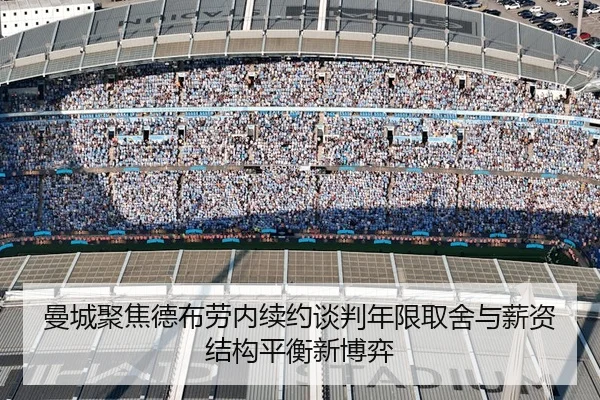 曼城聚焦德布劳内续约谈判年限取舍与薪资结构平衡新博弈